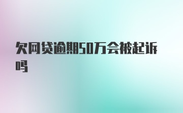 欠网贷逾期50万会被起诉吗