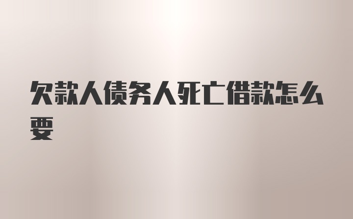 欠款人债务人死亡借款怎么要