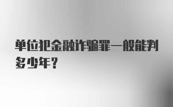 单位犯金融诈骗罪一般能判多少年？