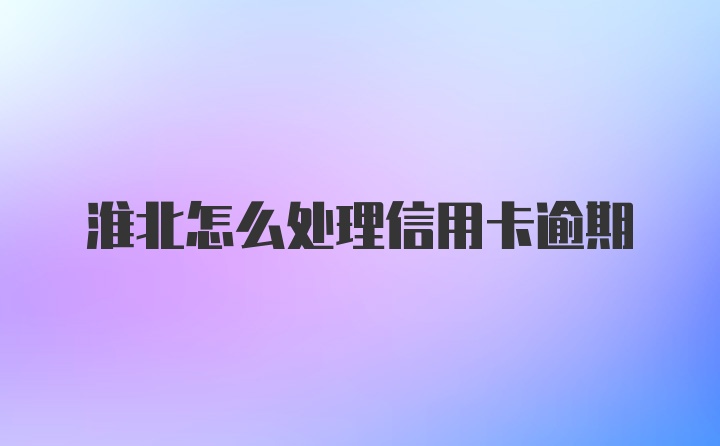 淮北怎么处理信用卡逾期