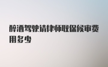 醉酒驾驶请律师取保候审费用多少