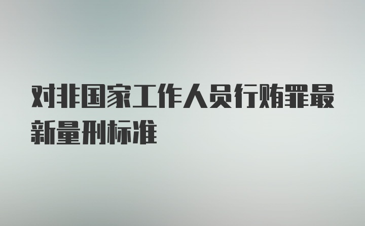 对非国家工作人员行贿罪最新量刑标准