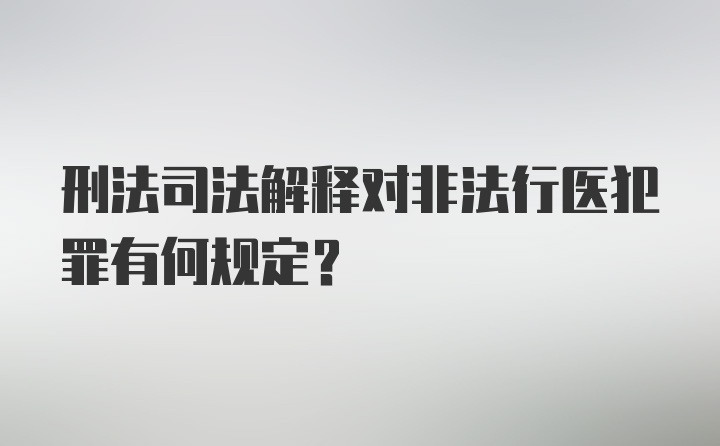 刑法司法解释对非法行医犯罪有何规定？