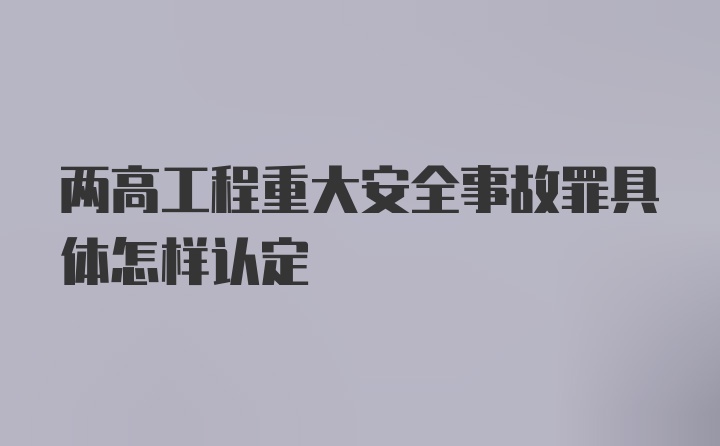 两高工程重大安全事故罪具体怎样认定