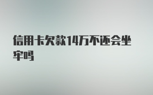 信用卡欠款14万不还会坐牢吗