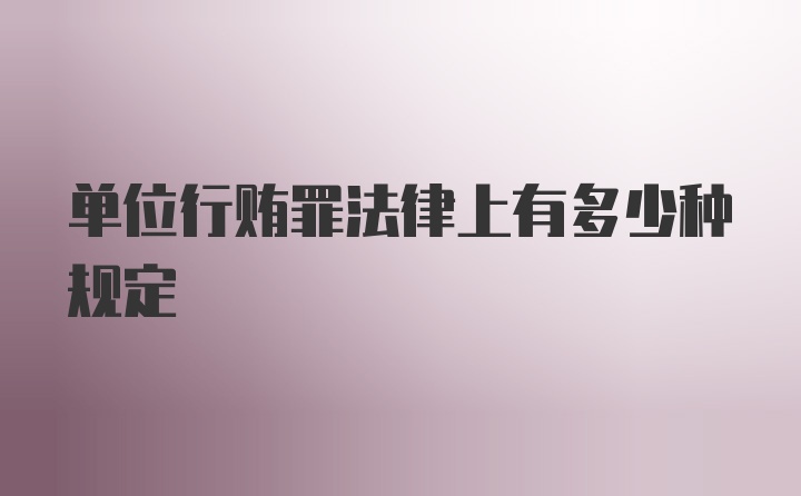 单位行贿罪法律上有多少种规定