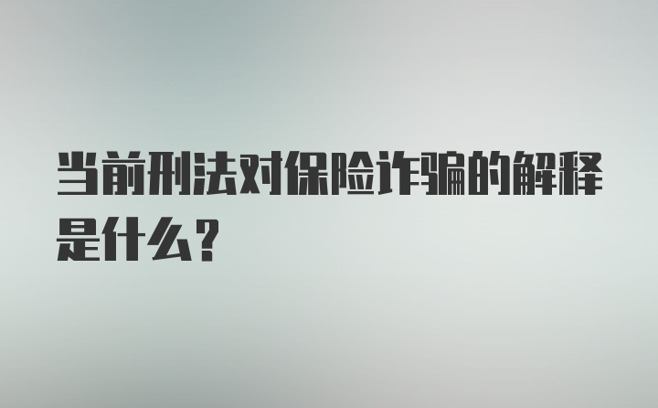 当前刑法对保险诈骗的解释是什么?