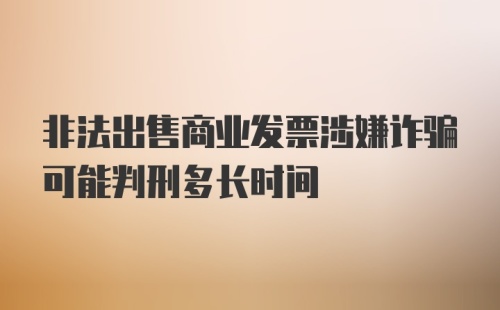 非法出售商业发票涉嫌诈骗可能判刑多长时间