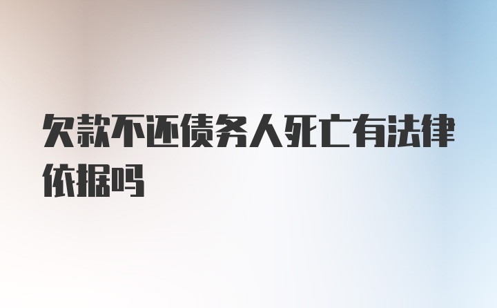 欠款不还债务人死亡有法律依据吗