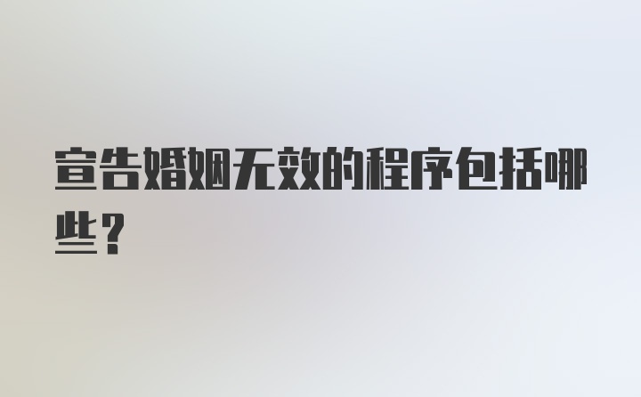 宣告婚姻无效的程序包括哪些？