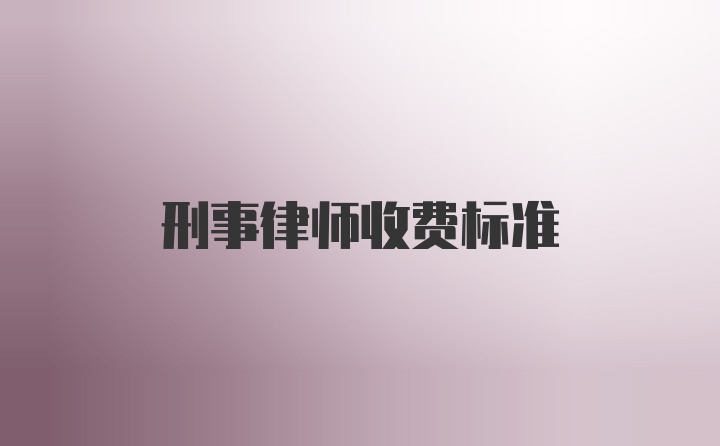 刑事律师收费标准