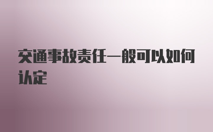 交通事故责任一般可以如何认定