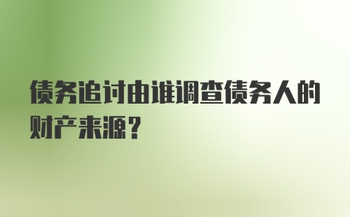 债务追讨由谁调查债务人的财产来源？