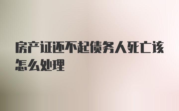 房产证还不起债务人死亡该怎么处理