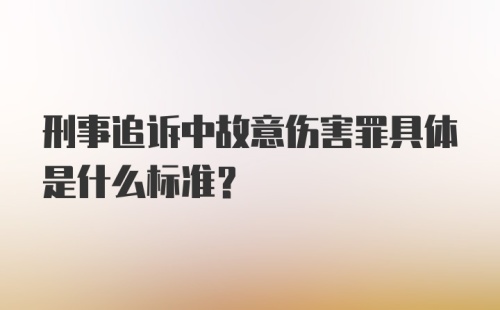 刑事追诉中故意伤害罪具体是什么标准？