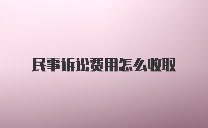 民事诉讼费用怎么收取