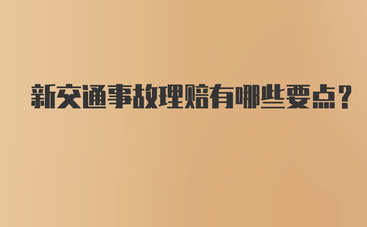 新交通事故理赔有哪些要点？