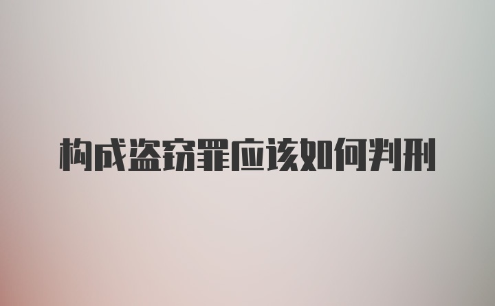 构成盗窃罪应该如何判刑