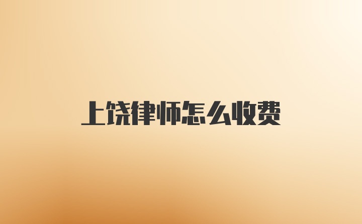 上饶律师怎么收费