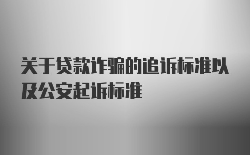 关于贷款诈骗的追诉标准以及公安起诉标准