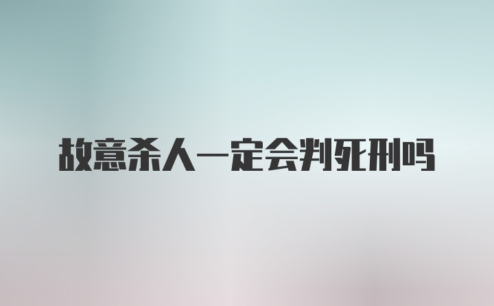 故意杀人一定会判死刑吗