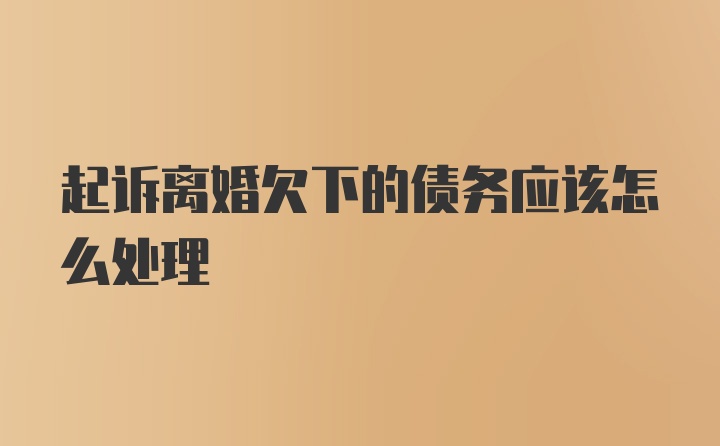 起诉离婚欠下的债务应该怎么处理