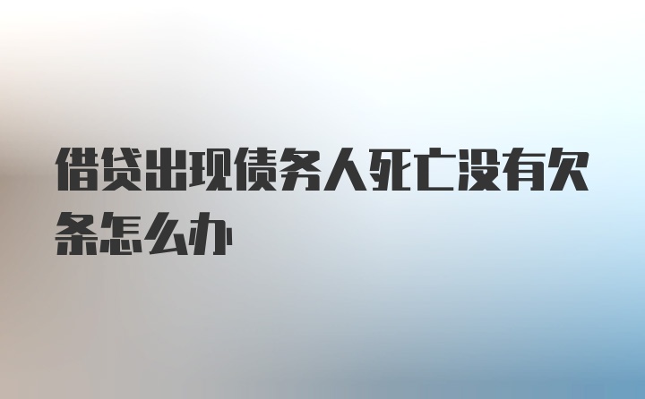 借贷出现债务人死亡没有欠条怎么办