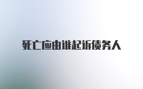 死亡应由谁起诉债务人