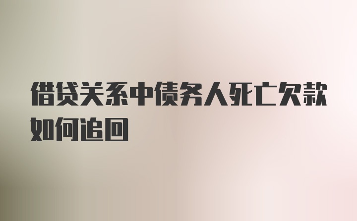 借贷关系中债务人死亡欠款如何追回