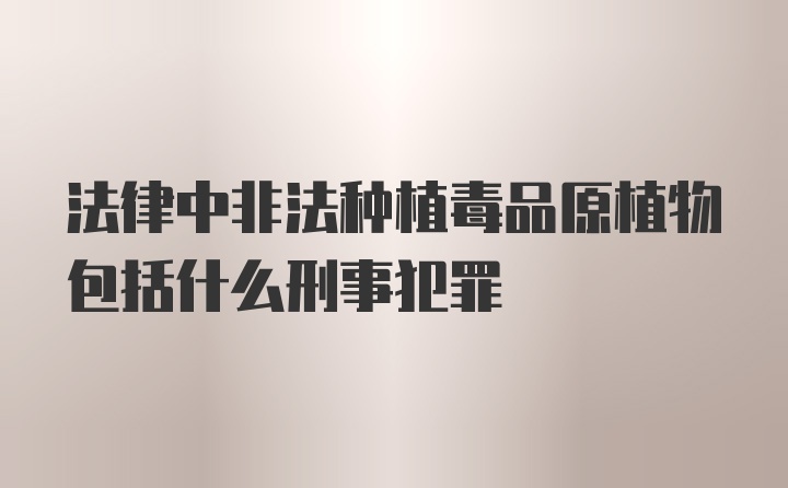 法律中非法种植毒品原植物包括什么刑事犯罪