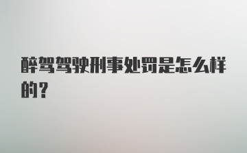 醉驾驾驶刑事处罚是怎么样的？