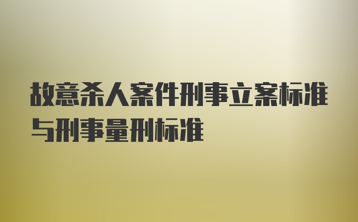 故意杀人案件刑事立案标准与刑事量刑标准