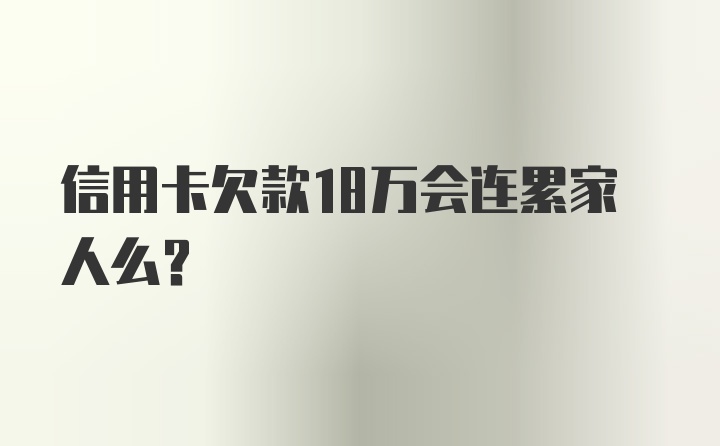 信用卡欠款18万会连累家人么？