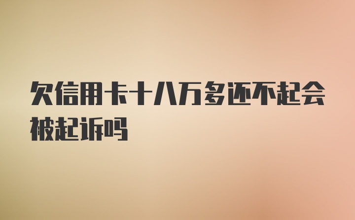 欠信用卡十八万多还不起会被起诉吗