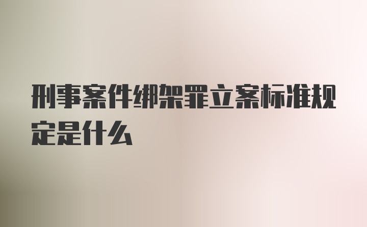 刑事案件绑架罪立案标准规定是什么