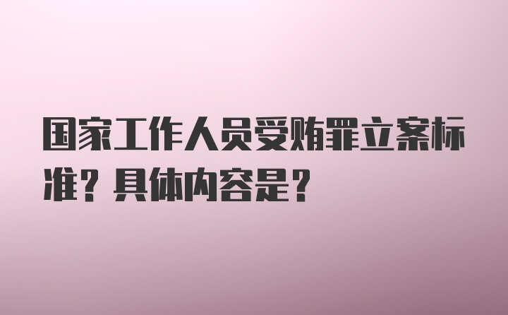 国家工作人员受贿罪立案标准？具体内容是？