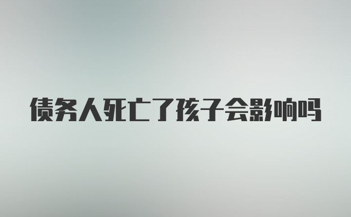 债务人死亡了孩子会影响吗