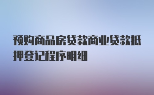 预购商品房贷款商业贷款抵押登记程序明细