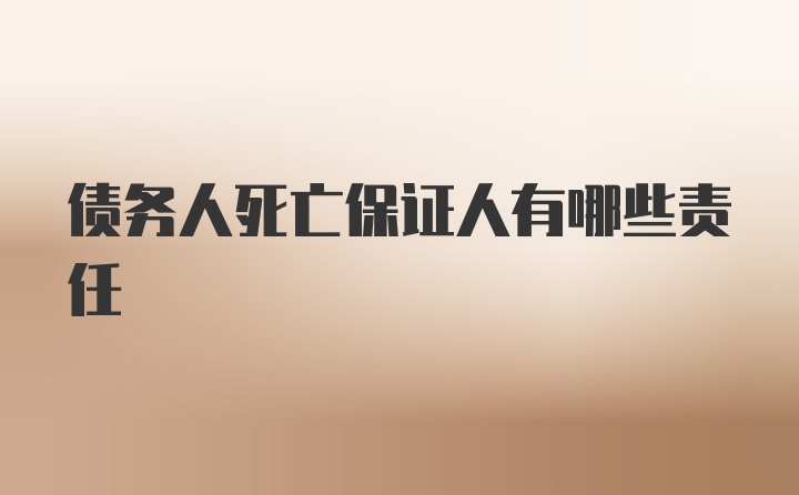 债务人死亡保证人有哪些责任