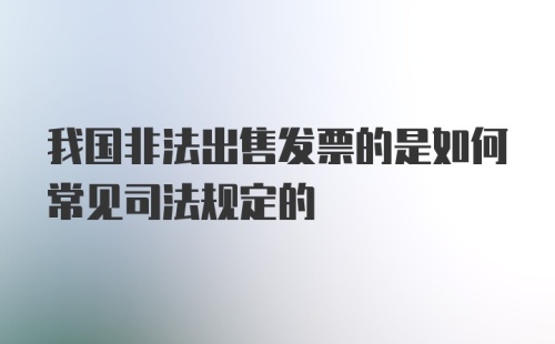 我国非法出售发票的是如何常见司法规定的