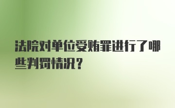 法院对单位受贿罪进行了哪些判罚情况？