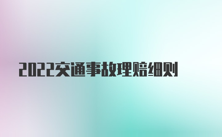 2022交通事故理赔细则