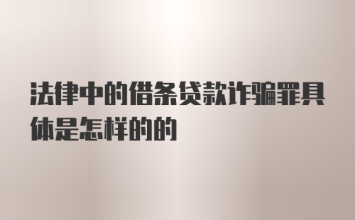 法律中的借条贷款诈骗罪具体是怎样的的