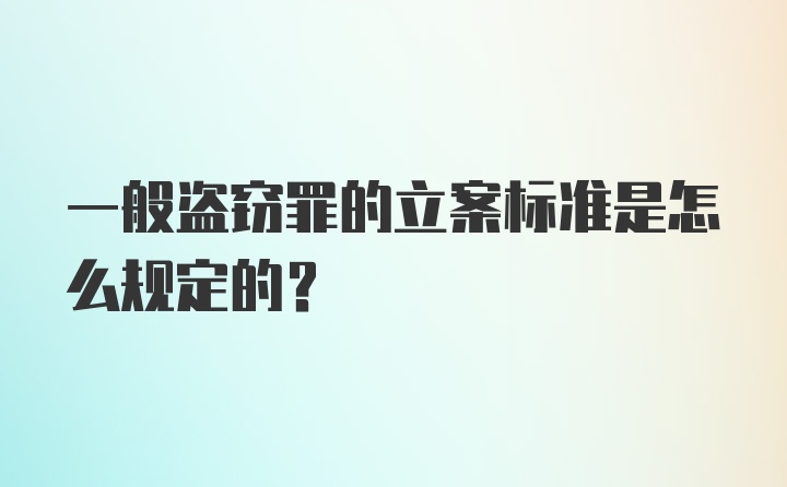 一般盗窃罪的立案标准是怎么规定的？