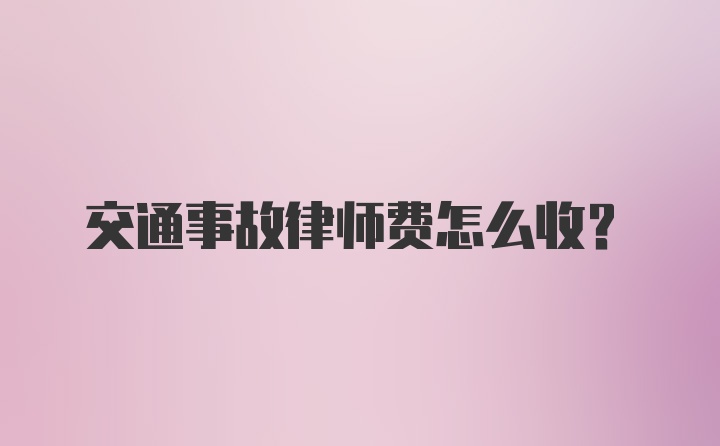 交通事故律师费怎么收？