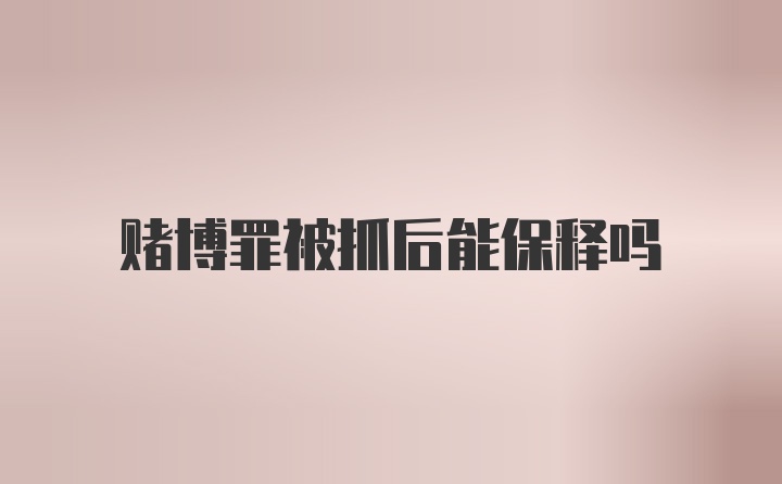 赌博罪被抓后能保释吗