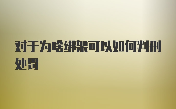 对于为啥绑架可以如何判刑处罚