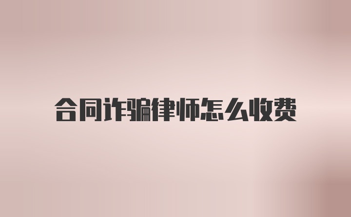 合同诈骗律师怎么收费