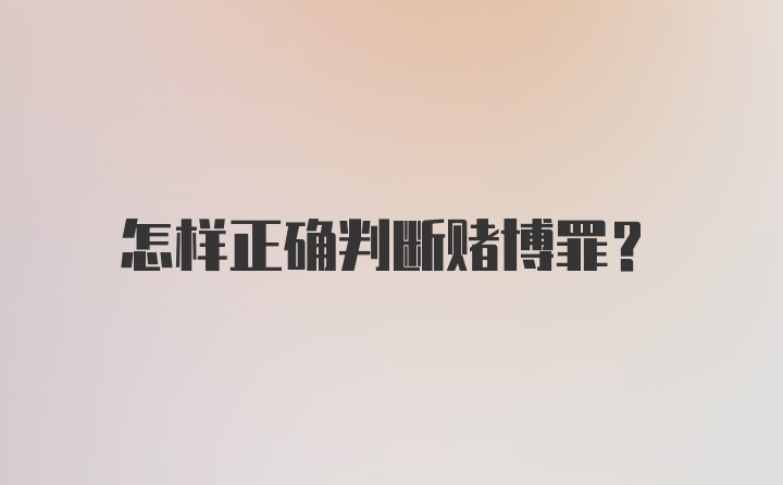 怎样正确判断赌博罪？