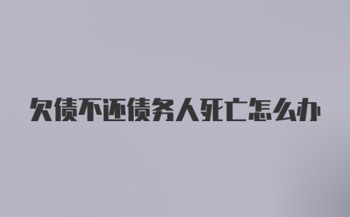 欠债不还债务人死亡怎么办